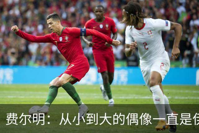 费尔明：从小到大的偶像一直是伊涅斯塔和梅西，想和他们同场竞技